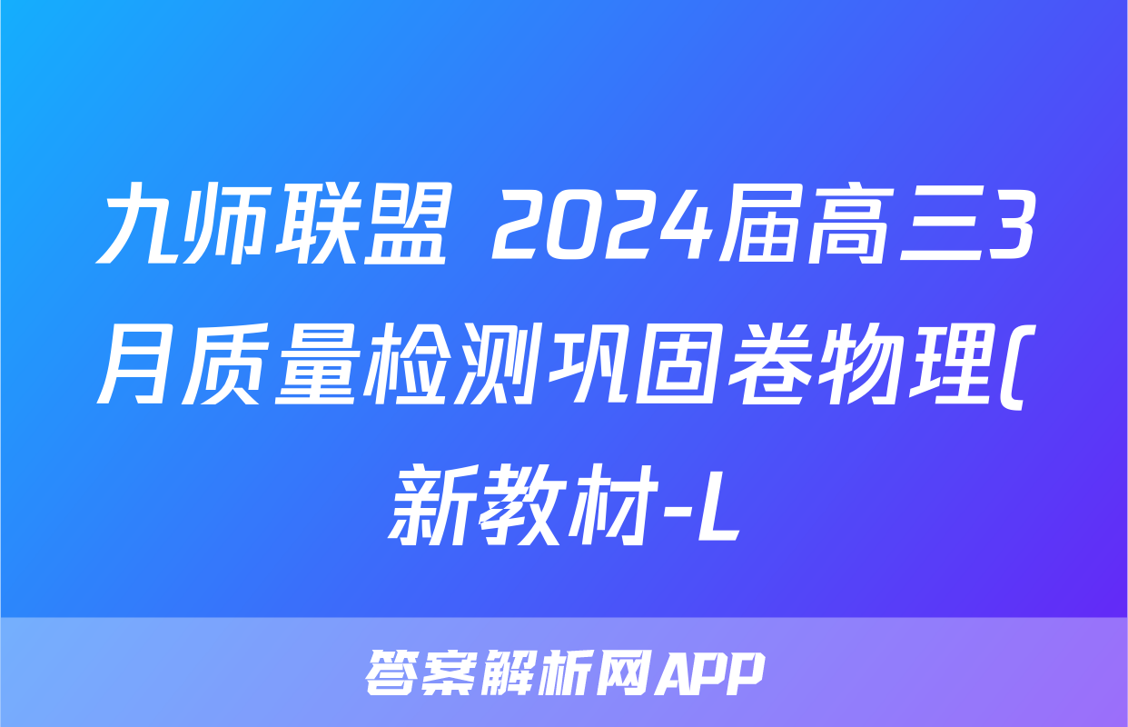 九师联盟 2024届高三3月质量检测巩固卷物理(新教材-L)G试题